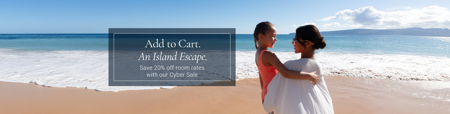 Add to Cart: An Island Escape. Save 20% off room rates with our Cyber Sale.