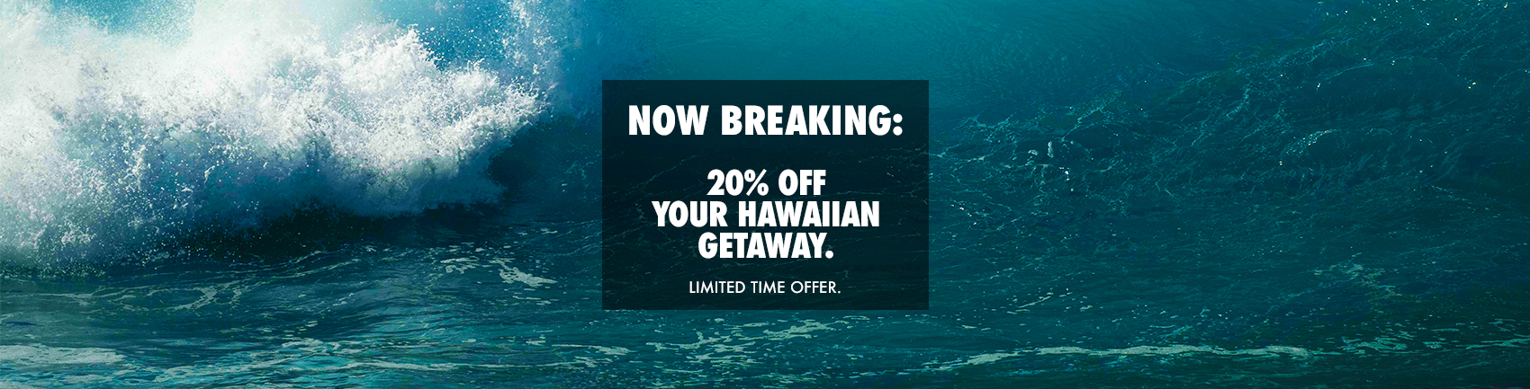 Now Breaking: 20% Off Your Hawaiian Getaway. Limited Time Offer.