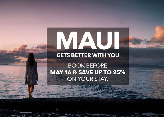 Maui Gets Better With You. Book before May 16th and save up to 25% on your stay.