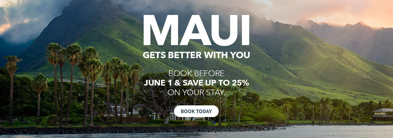 Maui Gets Better With You. Book before June 1st and save up to 25% on your stay.