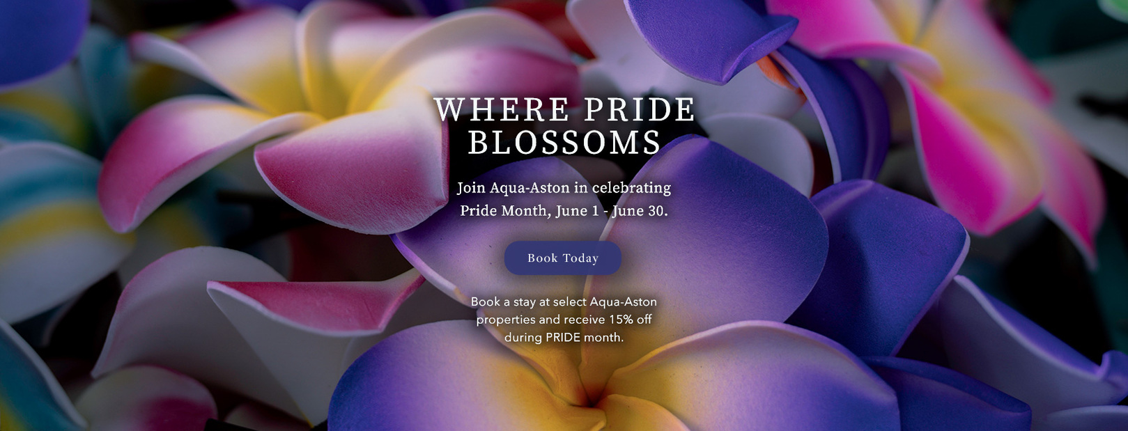 Where Pride Blossoms. Join Aqua-Aston in celebrating Pride Month, June 1 through June 30. Book Today. Book a stay at select Aqua-Aston properties and receive 15% off during PRIDE month.